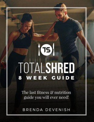 Totalshred 8 Week Guide : The Last Fitness & Nutrition Guide You Will Ever Need
