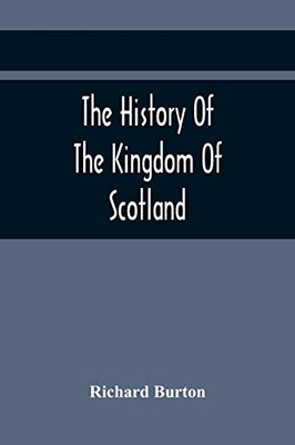 The History Of The Kingdom Of Scotland; Containing An Account Of The Most Remarkable Transaction And Revolutions In Scotland For Above Twelve Hundred ... Past, During The Reigns Of Sixty-Seven Kings;