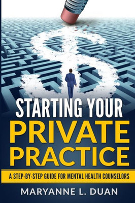 Starting Your Private Practice : A Step-By-Step Guide For Mental Health Counselors