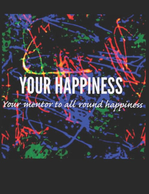 Your Happiness : Your Mentor To All Round Happiness