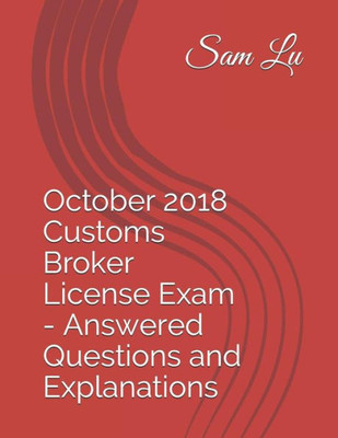 October 2018 Customs Broker License Exam - Answered Questions And Explanations