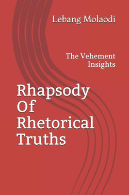 Rhapsody Of Rhetorical Truths : The Vehement Insights