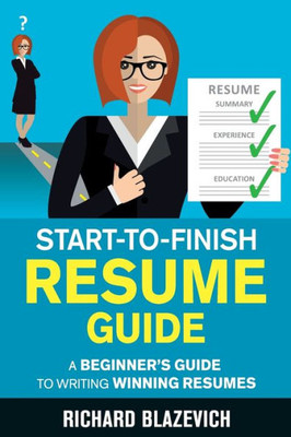 Start-To-Finish Resume Guide : A Beginner'S Guide To Writing Winning Resumes