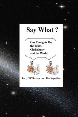 Say What?: Our Thoughts On Christianity, The Bible And The World