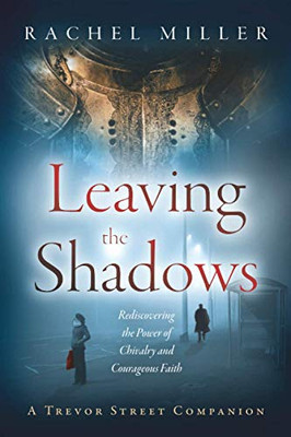 Leaving the Shadows: Rediscovering the Power of Chivalry and Courageous Faith