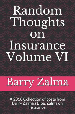Random Thoughts On Insurance Volume Vi: A 2018 Collection Of Posts From Barry Zalma'S Blog, Zalma On Insurance.