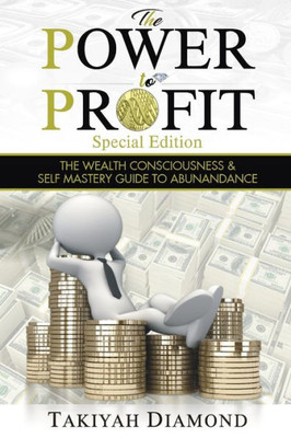 The Power To Profit : The Wealth Consciousness And Self Mastery Guide To Abundance