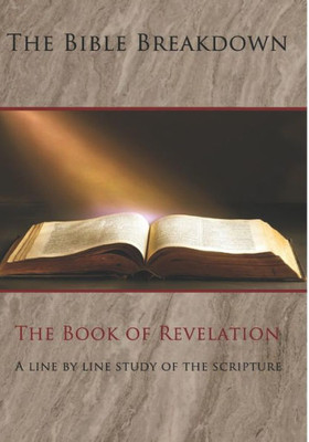 The Bible Breakdown : The Book Of Revelation: A Line By Line Study Of The Scripture