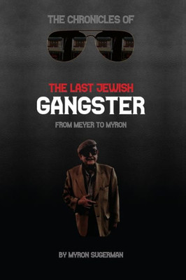The Chronicles Of The Last Jewish Gangster : From Meyer To Myron