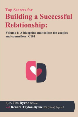 Top Secrets For Building A Successful Relationship : Volume 1 - A Blueprint And Toolbox For Couples And Counsellors: C101
