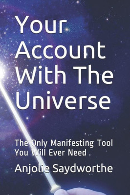 Your Account With The Universe: The Only Manifesting Tool You Will Ever Need