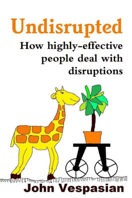 Undisrupted : How Highly-Effective People Deal With Disruptions