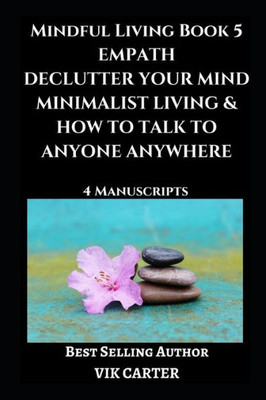 Mindful Living Book 5 : Empath, Declutter Your Mind, Minimalist Living And How To Talk To Anyone Anywhere: 4 Manuscripts: Eliminate Worry, Anxiety And Negative Thinking