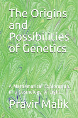 The Origins And Possibilities Of Genetics : A Mathematical Exploration In A Cosmology Of Light