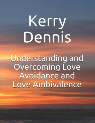 Understanding And Overcoming Love Avoidance And Love Ambivalence