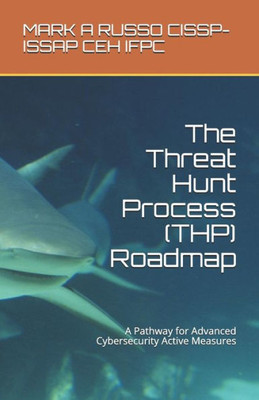 The Threat Hunt Process (Thp) Roadmap: A Pathway For Advanced Cybersecurity Active Measures