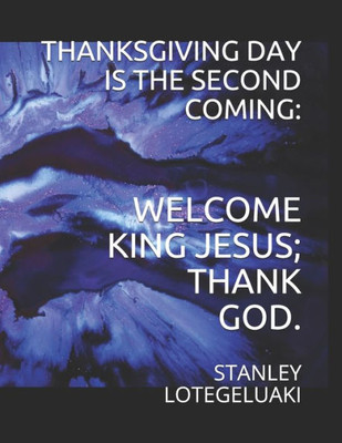 Thanksgiving Day Is The Second Coming : : Welcome King Jesus; Thank God.