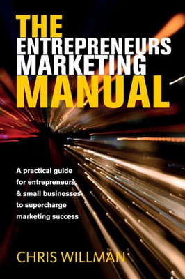 The Entrepreneurs Marketing Manual: A Practical Guide For Entrepreneurs & Small Businesses To Supercharge Marketing Success