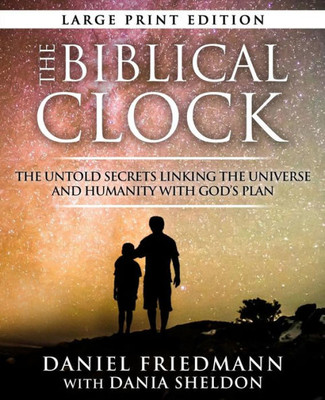 The Biblical Clock : The Untold Secrets Linking The Universe And Humanity With God'S Plan