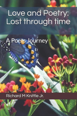 Love And Poetry : Lost Through Time: A Poets Journey