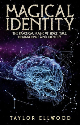 Magical Identity : The Practical Magic Of Space, Time, Neuroscience And Identity