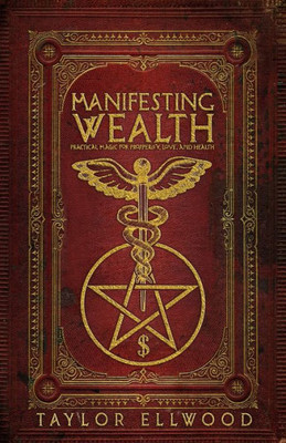 Manifesting Wealth : Practical Magic For Prosperity, Love, And Health