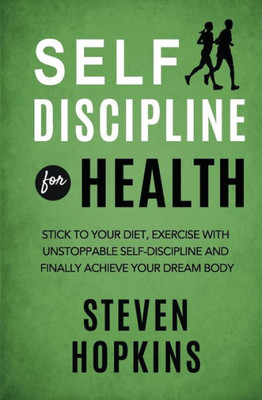 Self Discipline For Health: 2-In-1: Stick To Your Diet, Exercise With Unstoppable Self-Discipline And Finally Achieve Your Dream Body