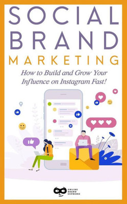Social Brand Marketing : How To Build And Grow Your Influence On Instagram Fast!