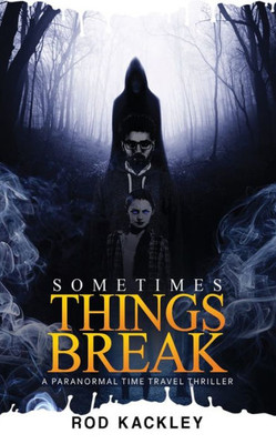Sometimes Things Break : A Paranormal Time Travel Thriller