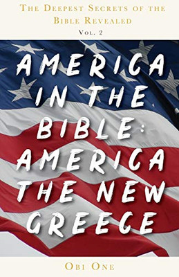 The Deepest Secrets of the Bible Revealed Volume 2: America in the Bible: America the New Greece