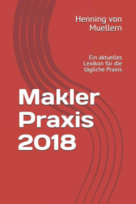 Makler Praxis 2018: Ein Aktuelles Lexikon Für Die Tägliche Praxis
