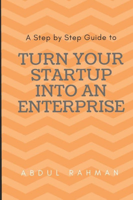 Turn Your Startup Into An Enterprise : A Step By Step Guide