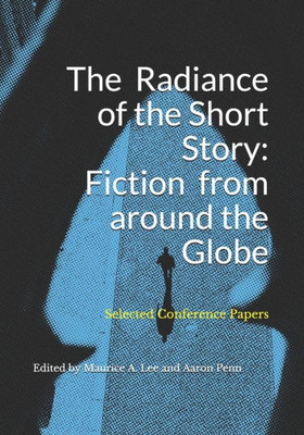 The Radiance Of The Short Story : Fiction From Around The Globe: Selected Conference Papers