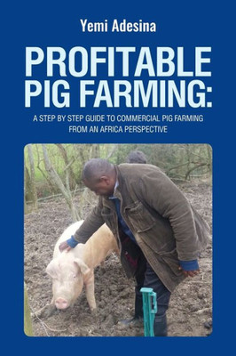 Profitable Pig Farming: A Step By Step Guide To Commercial Pig Farming From An Africa Perspective : Pig Farming In Africa