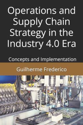 Operations And Supply Chain Strategy In The Industry 4.0 Era: Concepts And Implementation