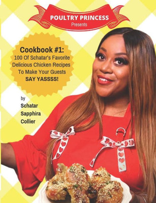 Poultry Princess Presents Cookbook 1: 100 Of Schatar'S Favorite Delicious Chicken Recipes To Make Your Guests Say Yasssss