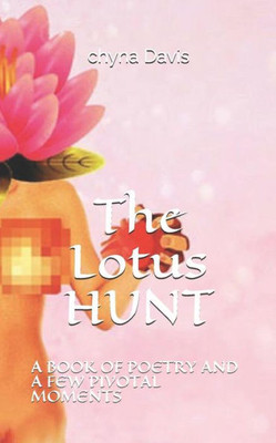 The Lotus Hunt: A Book Of Poetry And A Few Pivotal Moments