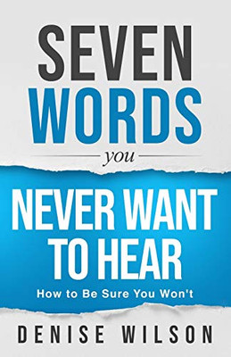 Seven Words You Never Want to Hear: How to Be Sure You Won't