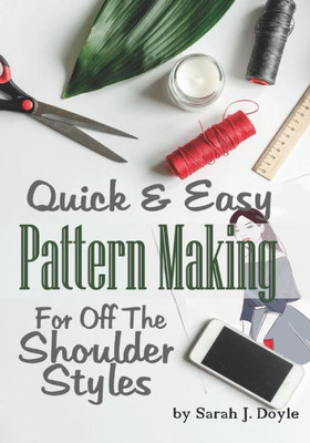Quick And Easy Pattern Making For Off The Shoulder Styles : Illustrated Step-By-Step Guide To Pattern Making