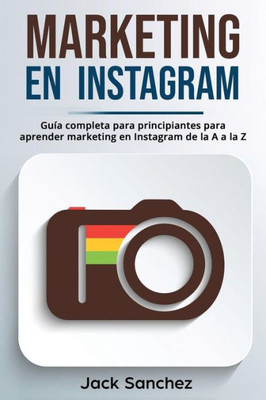 Marketing En Instagram : Guía Completa Para Principiantes Para Aprender Marketing En Instagram De La A A La Z