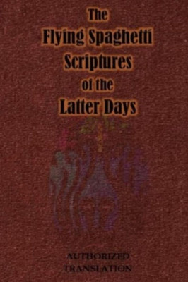 The Flying Spaghetti Scriptures Of The Latter Days : Authorized Translation