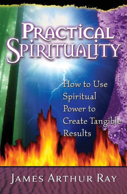 Practical Spirituality: How To Use Spiritual Power To Create Tangible Results