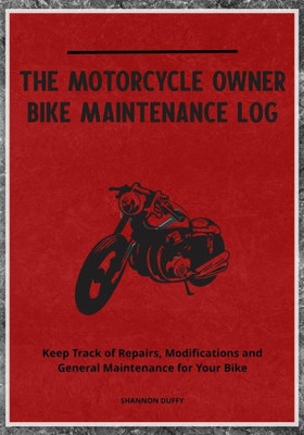 The Motorcycle Owner Bike Maintenance Log: Keep Track Of Repairs, Modifications And General Maintenance For Your Bike