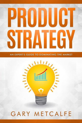 Product Strategy : An Expert'S Guide To Dominating The Market