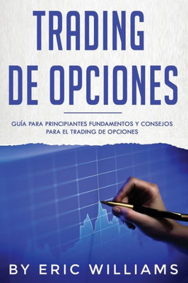 Trading De Opciones : Guía Para Principiantes Fundamentos Y Consejos Para El Trading De Opciones (Libro En Español/ Options Trading Spanish Book Version)