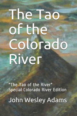 The Tao Of The Colorado River : The Tao Of The River Special Colorado River Edition