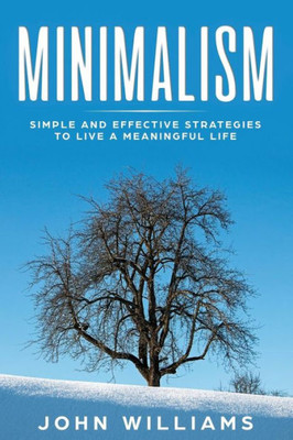 Minimalism : Simple And Effective Strategies To Live A Meaningful Life