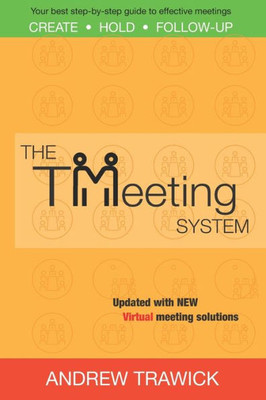 The Tmeeting System: Your Best Step-By-Step Guide To Create, Hold, And Follow-Up Effective Meetings