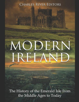 Modern Ireland : The History Of The Emerald Isle From The Middle Ages To Today