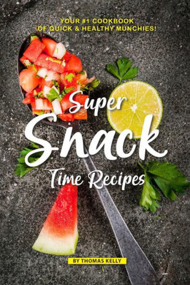 Super Snack Time Recipes: Your #1 Cookbook Of Quick Healthy Munchies!